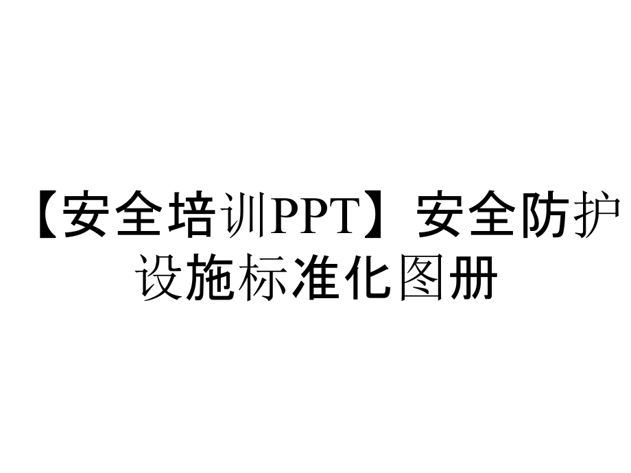 【安全培訓(xùn)PPT】安全防護設(shè)施標(biāo)準(zhǔn)化圖冊_第1頁