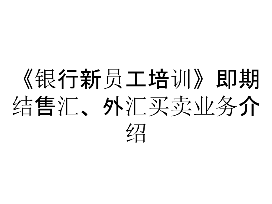 《銀行新員工培訓(xùn)》即期結(jié)售匯、外匯買賣業(yè)務(wù)介紹_第1頁