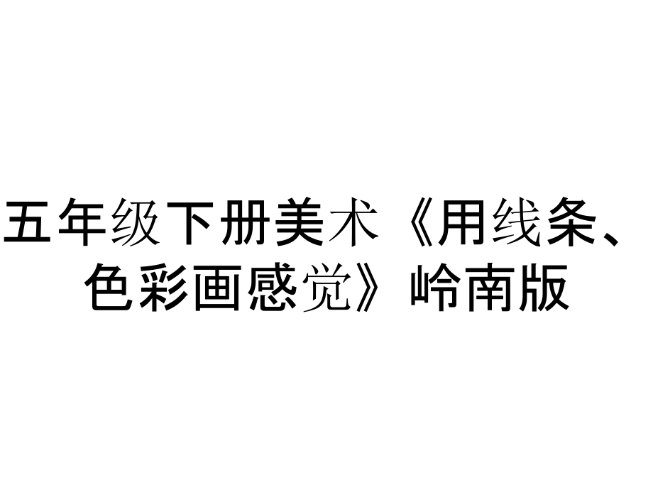 五年級(jí)下冊(cè)美術(shù)《用線條、色彩畫感覺》嶺南版_第1頁