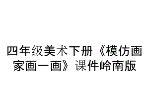 四年級(jí)美術(shù)下冊(cè)《模仿畫家畫一畫》課件嶺南版