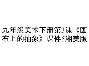 九年級(jí)美術(shù)下冊(cè)第3課《畫布上的抽象》課件5湘美版