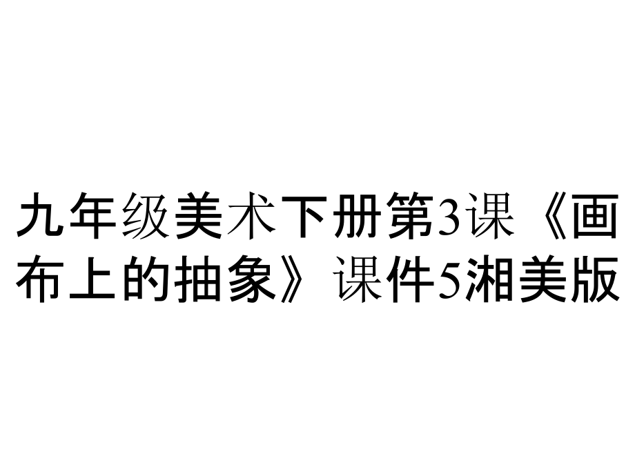 九年級(jí)美術(shù)下冊(cè)第3課《畫布上的抽象》課件5湘美版_第1頁(yè)