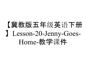 【冀教版五年級(jí)英語(yǔ)下冊(cè)】Lesson-20-Jenny-Goes-Home-教學(xué)課件