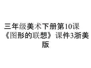 三年級美術(shù)下冊第10課《圖形的聯(lián)想》課件3浙美版