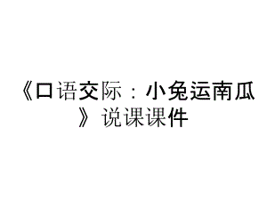 《口語(yǔ)交際：小兔運(yùn)南瓜》說(shuō)課課件