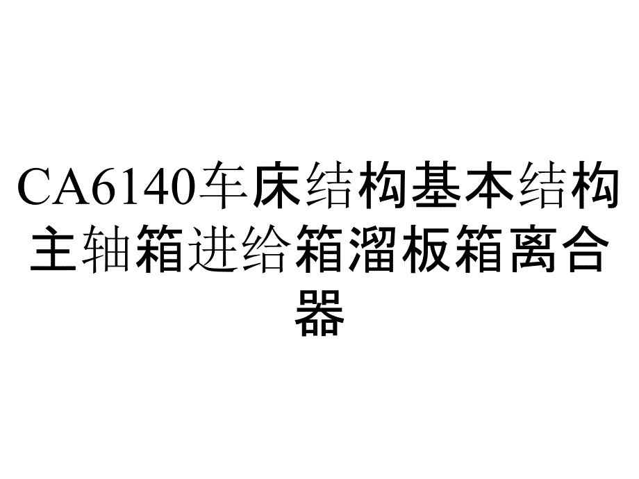 CA6140车床结构基本结构主轴箱进给箱溜板箱离合器_第1页