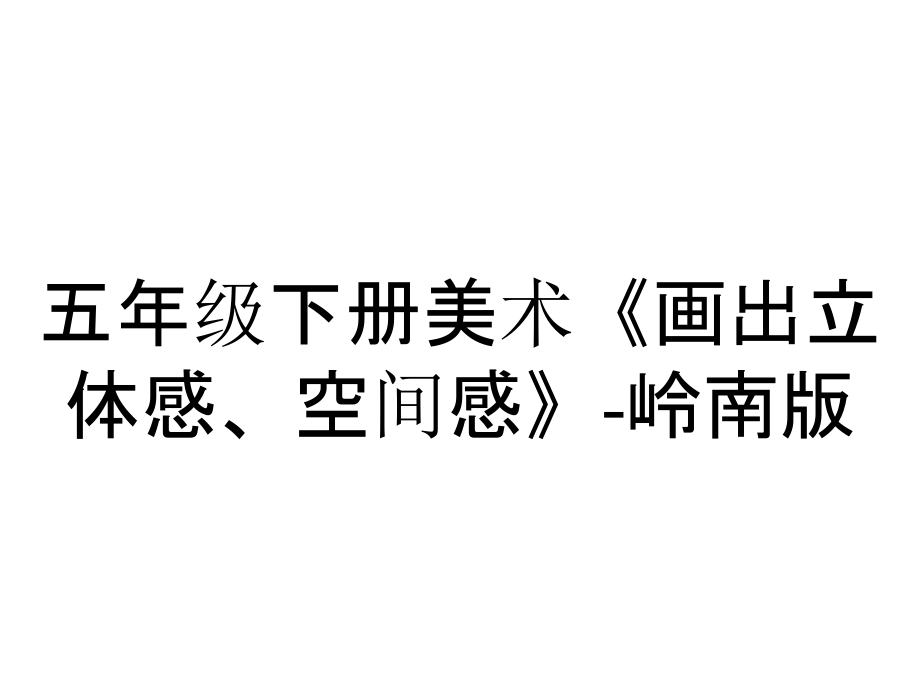 五年級(jí)下冊(cè)美術(shù)《畫(huà)出立體感、空間感》嶺南版_第1頁(yè)