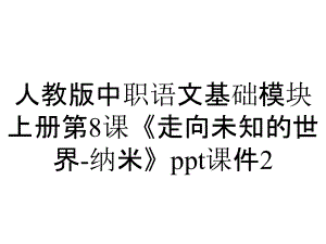 人教版中職語(yǔ)文基礎(chǔ)模塊上冊(cè)第8課《走向未知的世界納米》課件2_2