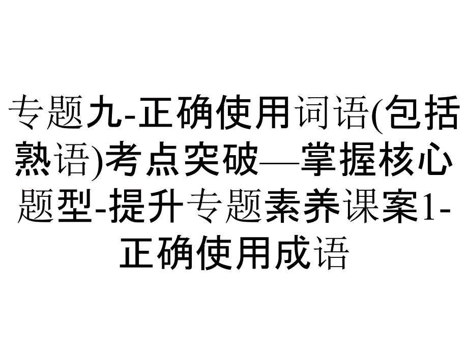 专题九-正确使用词语(包括熟语)考点突破—掌握核心题型-提升专题素养课案1-正确使用成语_第1页