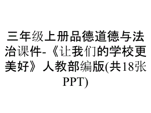 三年級上冊品德道德與法治課件-《讓我們的學(xué)校更美好》人教部編版(共18張PPT)