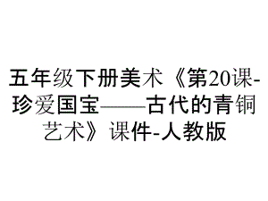 五年級(jí)下冊(cè)美術(shù)《第20課珍愛國寶——古代的青銅藝術(shù)》課件人教版_2