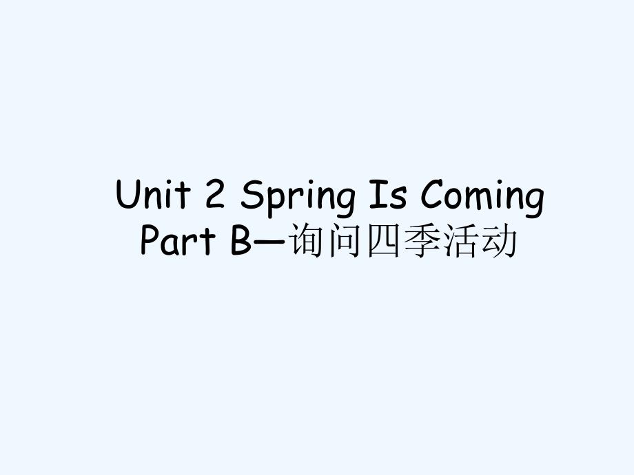 Unit 2 Spring Is Coming Part B--询问四季活动_第1页