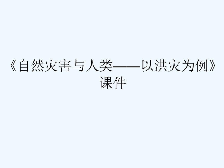 《自然灾害与人类——以洪灾为例》课件1_第1页