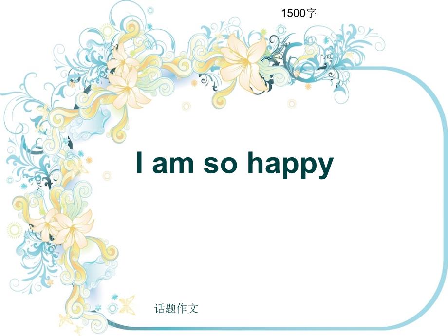 话题作文《I-am-so-happy》1500字课件_第1页