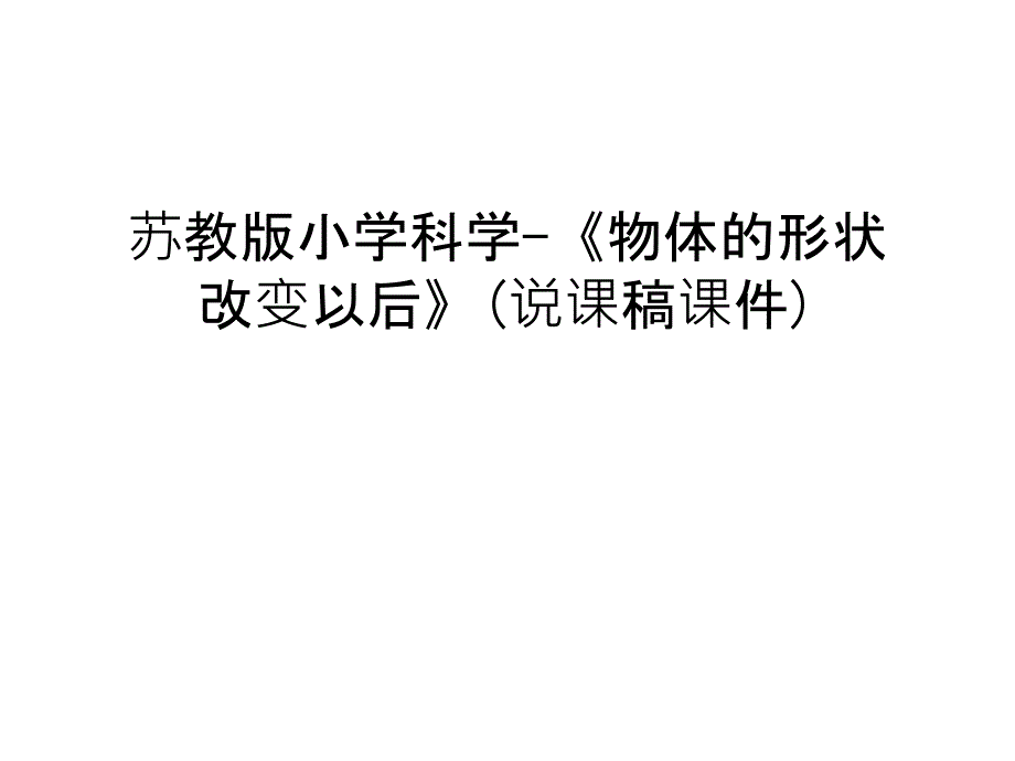 【管理资料】苏教版小学科学-《物体的形状改变以后》(说课稿课件)汇编_第1页