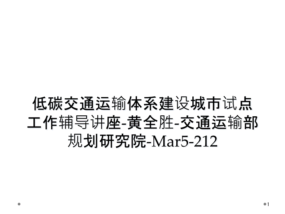 低碳交通运输体系建设城市试点工作辅导讲座-黄全胜-交通运输部规划研究院-Mar5-212课件_第1页