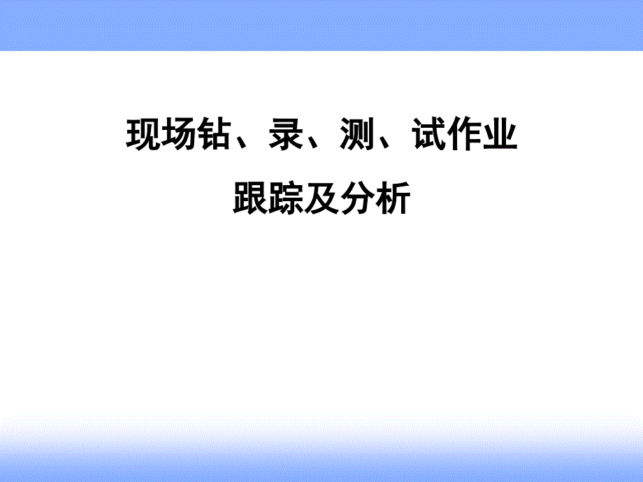 现场钻井、录井、测井、试油作业跟踪及分析--pp课件_第1页