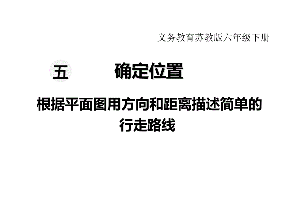 苏教版六年级下册数学教学ppt课件-第五单元--确定位置-第3课时-根据平面图用方向和距离描述简单的行走路线_第1页