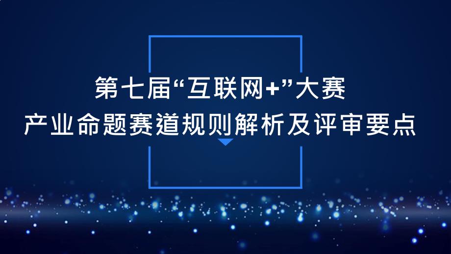 第七届“互联网+”大赛产业命题赛道规则解析及评审重点课件_第1页