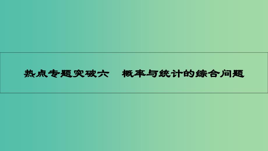 高考数学一轮复习-第九章-计数原理、概率与统计-热点专题突破六-概率与统计的综合问题ppt课件-理_第1页