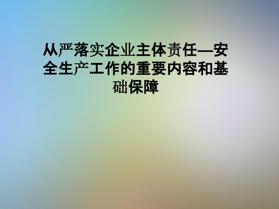 从严落实企业主体责任—安全生产工作的重要内容和基础保障课件_第1页