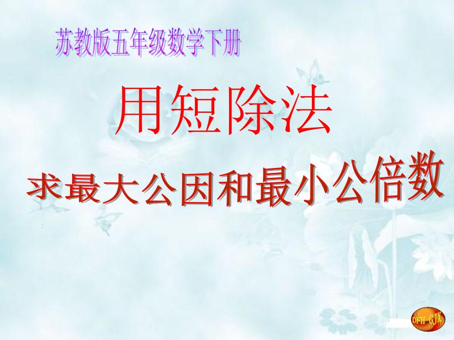 用短除法求最大公因数和最小公倍数概要ppt课件_第1页