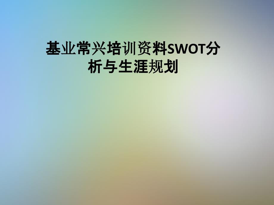 基業(yè)常興培訓(xùn)資料SWOT分析與生涯規(guī)劃課件_第1頁