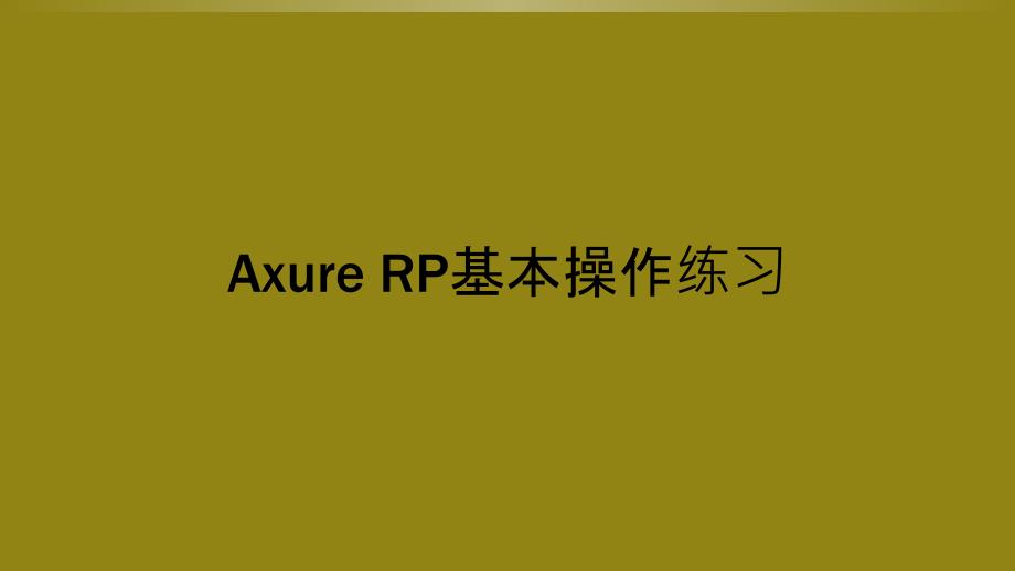 Axure-RP基本操作练习课件_第1页