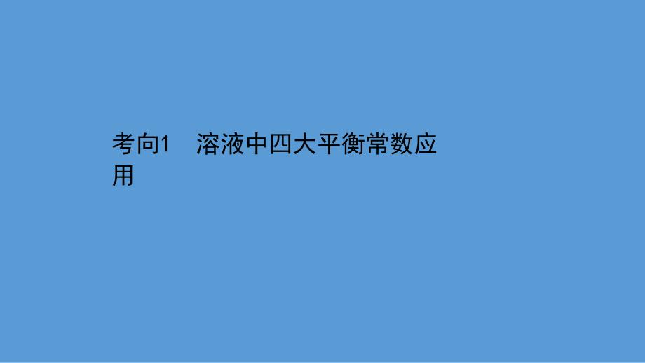 2021届高考化学二轮复习ppt课件：第一篇-专题9-考向1-溶液中四大平衡常数应用_第1页