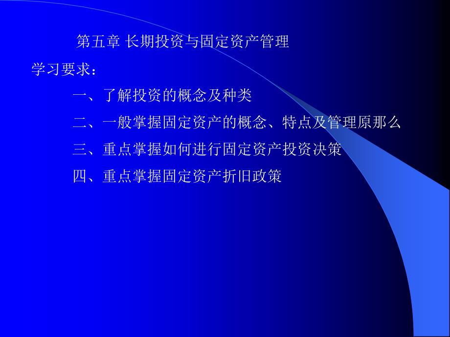 第五章长期投资与固定资产管理学习要求一了解投资的概念及种类二一般掌握固定资产的概念特点及管理原则三重点掌握如何进行固定_第1页