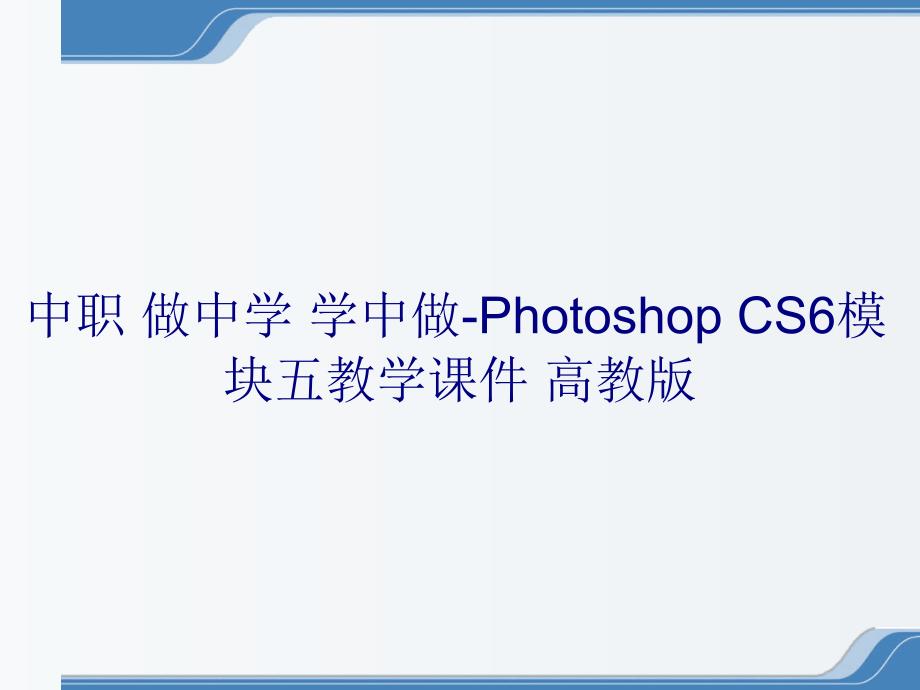 中职 做中学 学中做-Photoshop CS6模块五教学课件 高教版_第1页