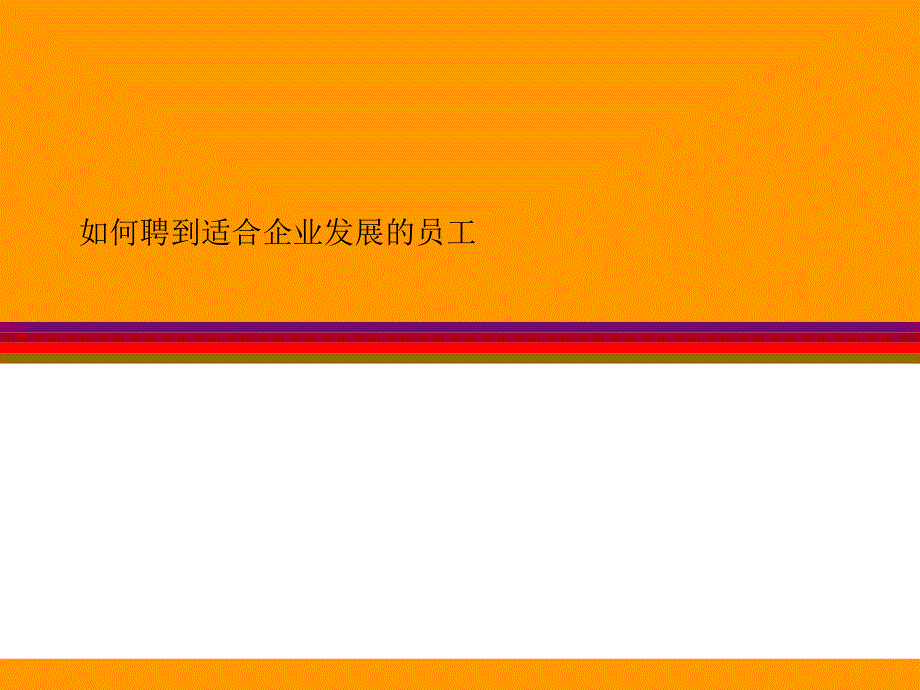 【培训课件】如何聘到适合企业发展的员工_第1页