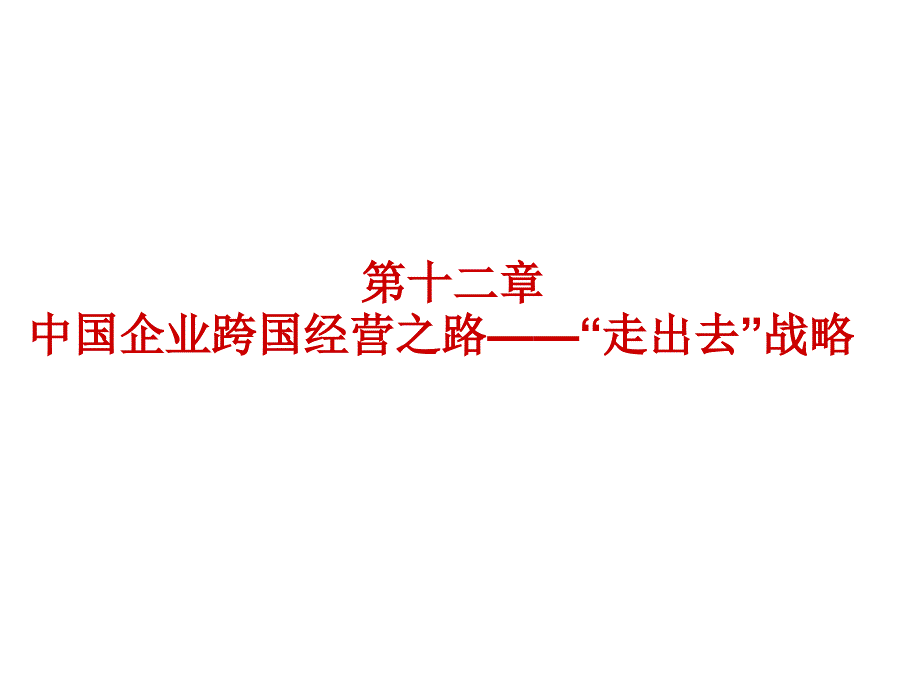 跨國公司經(jīng)營與管理第十二章中國企業(yè)跨國經(jīng)營之路--“走出去”戰(zhàn)略_第1頁