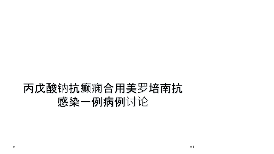 丙戊酸钠抗癫痫合用美罗培南抗感染一例病例讨论课件_第1页