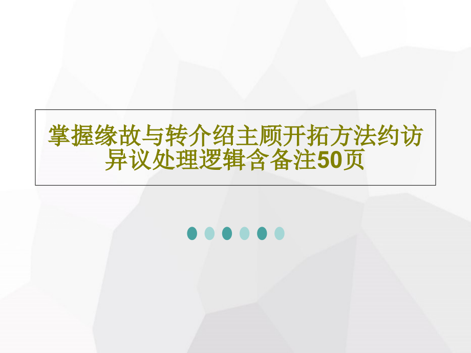 掌握缘故与转介绍主顾开拓方法约访异议处理逻辑含备注教学课件_第1页