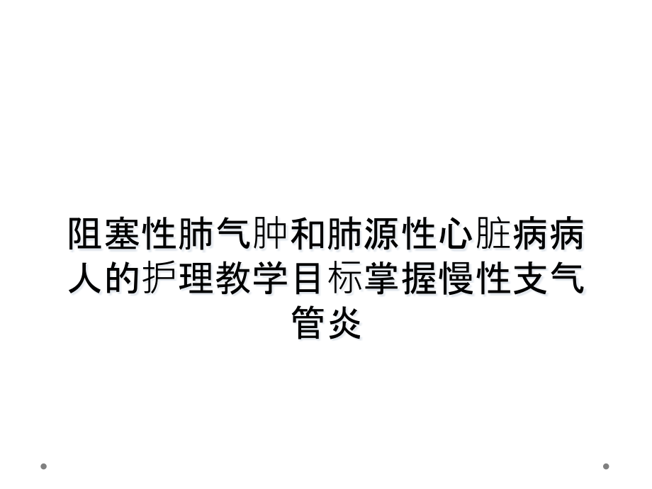 阻塞性肺气肿和肺源性心脏病病人的护理教学目标掌握慢性支气管炎课件_第1页