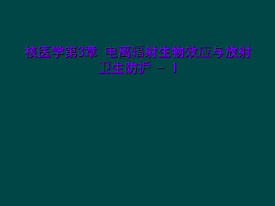 核医学第3章-电离辐射生物效应与放射卫生防护---1课件_第1页