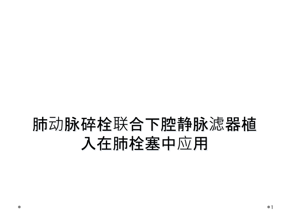 肺动脉碎栓联合下腔静脉滤器植入在肺栓塞中应用课件_第1页