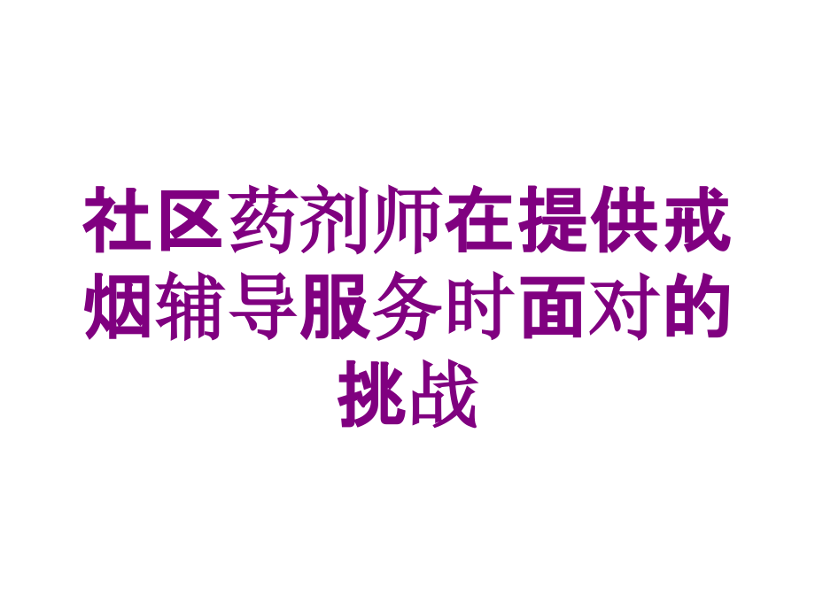 社区药剂师在提供戒烟辅导服务时面对的挑战培训课件_第1页