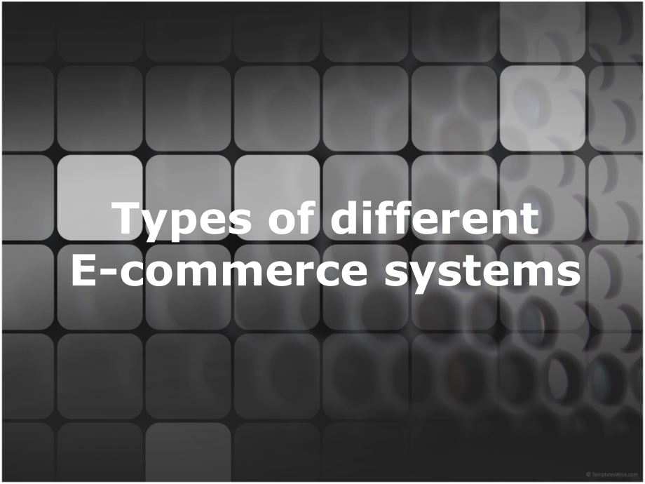 优秀电子商务调研报告不同类型的电子商务系统Types of different E-commerce systems含全球最热门网站案例分析_第1页