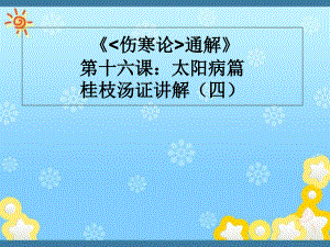 《傷寒論通解》第十六課：太陽病篇桂枝湯證講解(四)課件