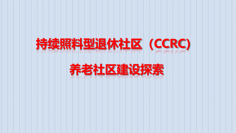 持续照料型退休社区CCRC养老社区建设探索课件_第1页