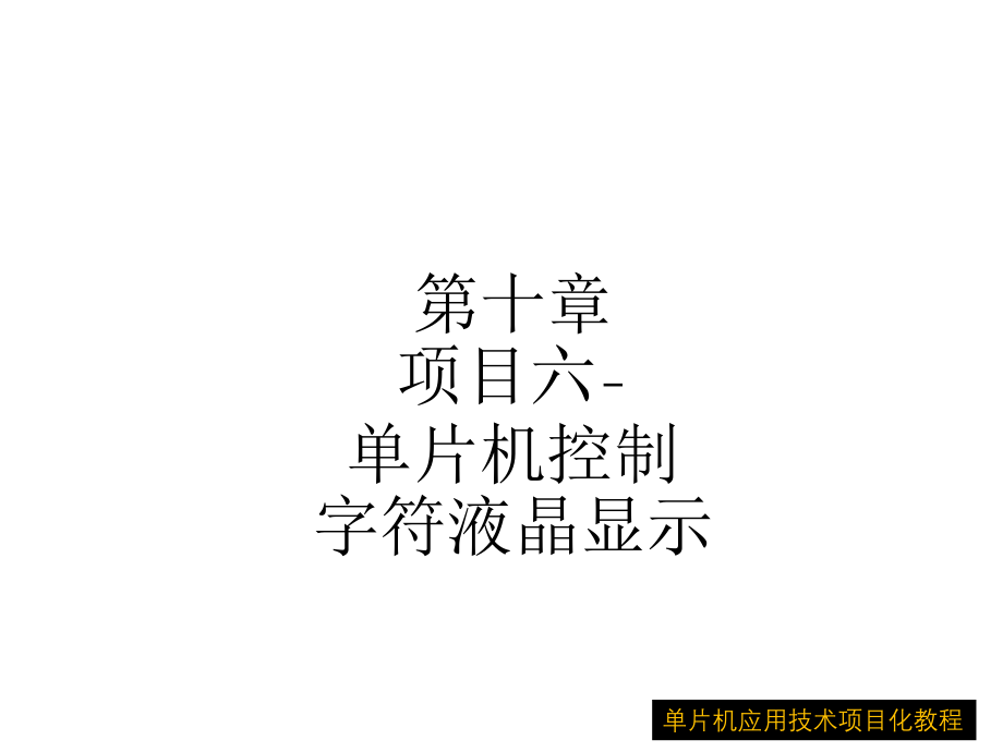 单片机应用技术项目化教程-10第十章-项目六单片机控制字符液晶显示器课件_第1页