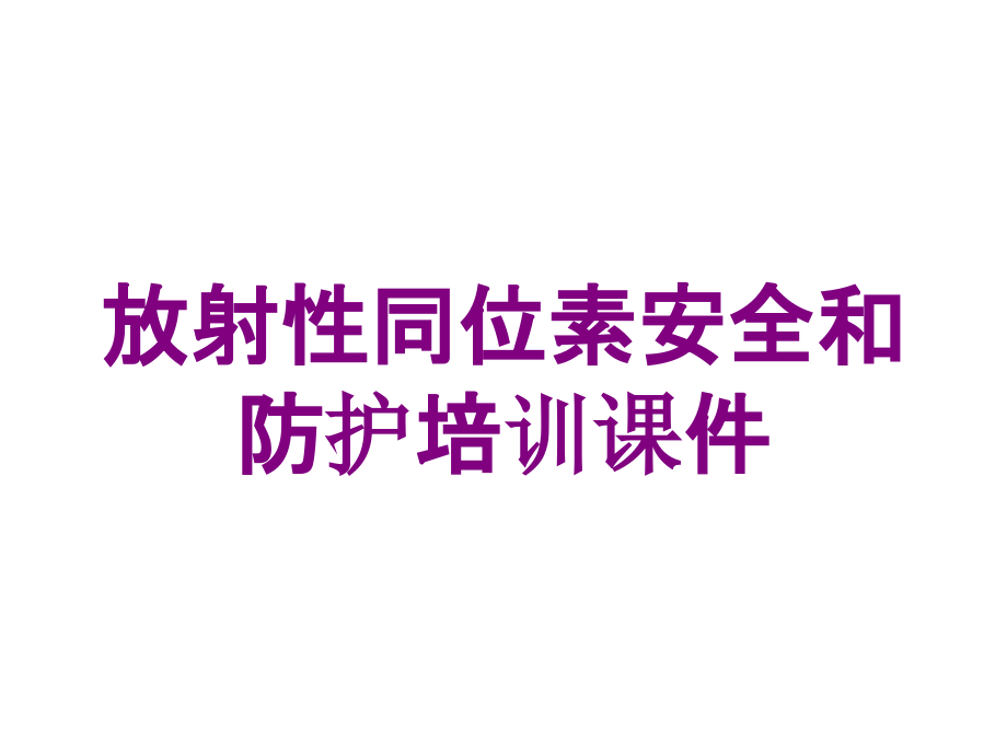 放射性同位素安全和防护培训课件培训课件_第1页