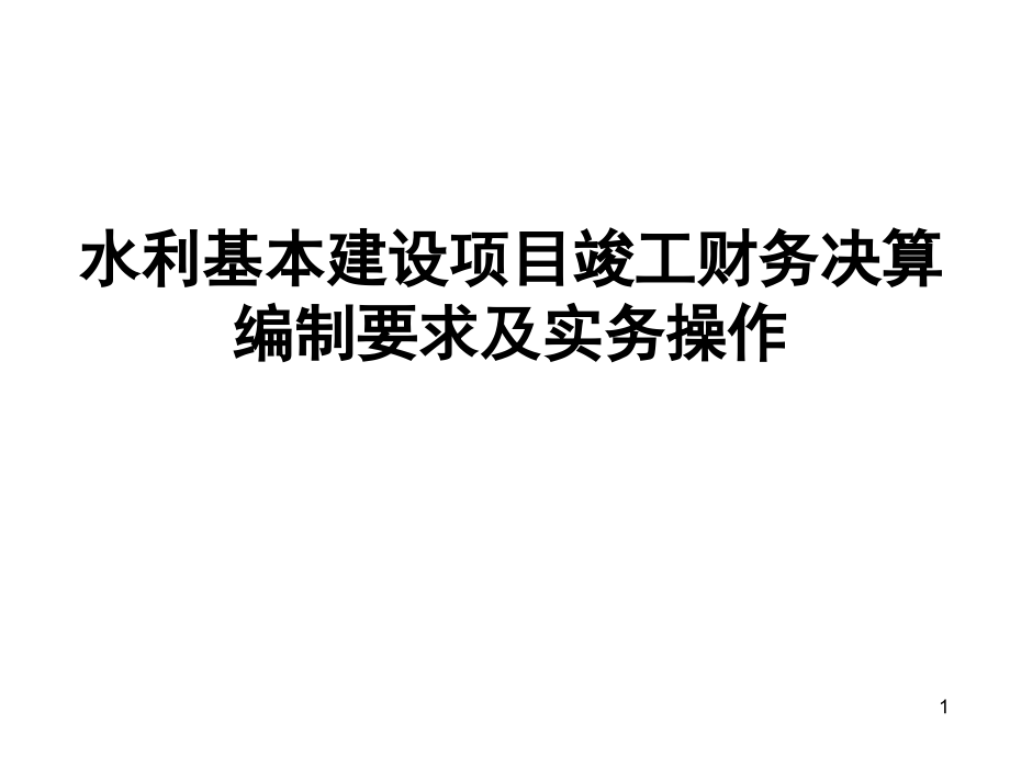 水利基本建设项目竣工财务决算编制要求及实务操作讲解课件_第1页