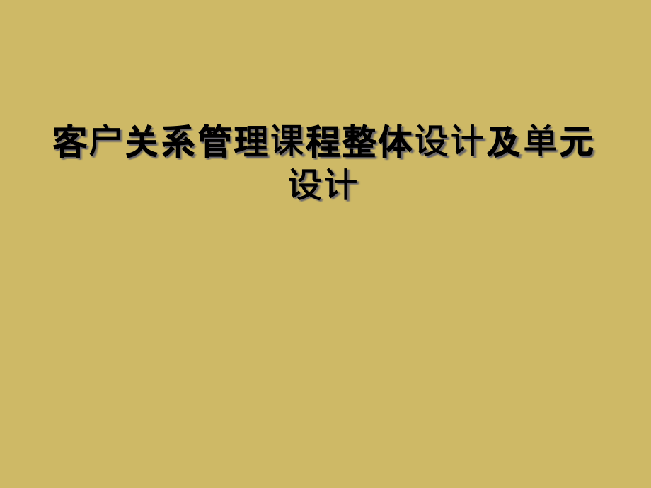 客户关系管理课程整体设计及单元设计课件_第1页