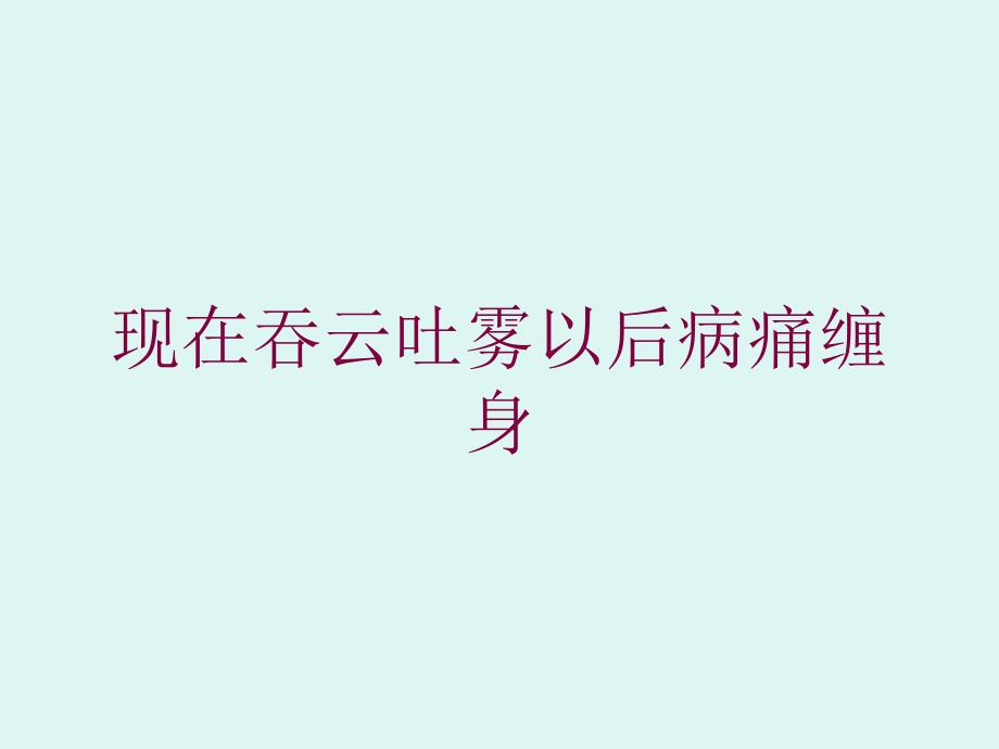 现在吞云吐雾以后病痛缠身培训课件_第1页