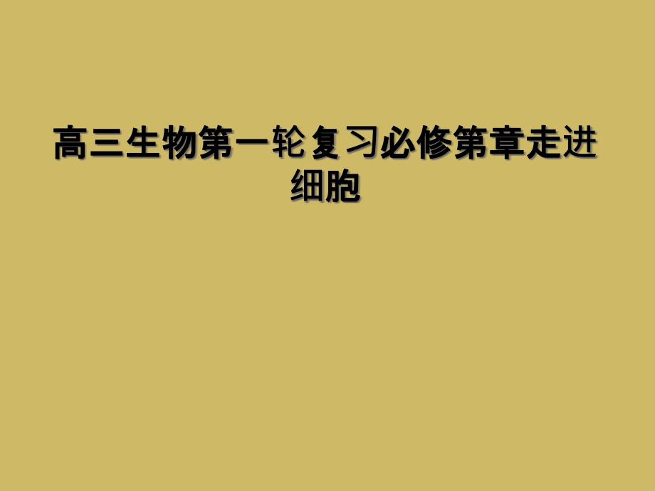 高三生物第一轮复习必修第章走进细胞课件_第1页