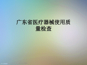 廣東省醫(yī)療器械使用質(zhì)量檢查課件