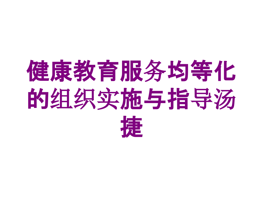 健康教育服务均等化的组织实施与指导汤捷培训课件_第1页